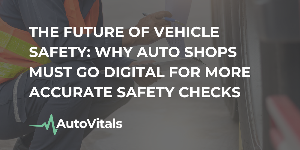 The Future of Vehicle Safety: Why Auto Shops Must Go Digital for More Accurate Safety Checks